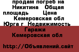 продам погреб на Никитина › Общая площадь ­ 3 › Цена ­ 50 000 - Кемеровская обл., Юрга г. Недвижимость » Гаражи   . Кемеровская обл.